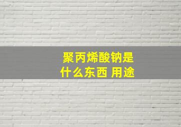 聚丙烯酸钠是什么东西 用途